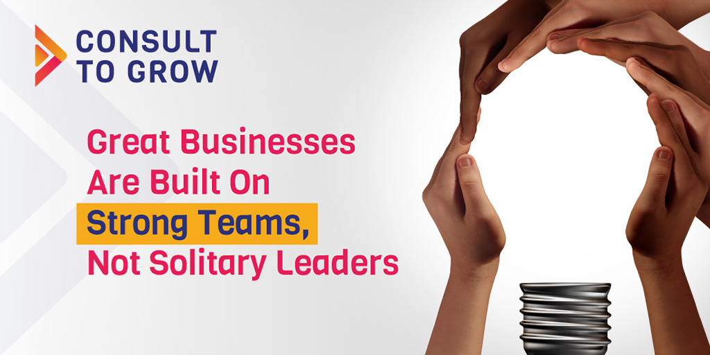 Great businesses are built on strong teams, no solitary leaders.